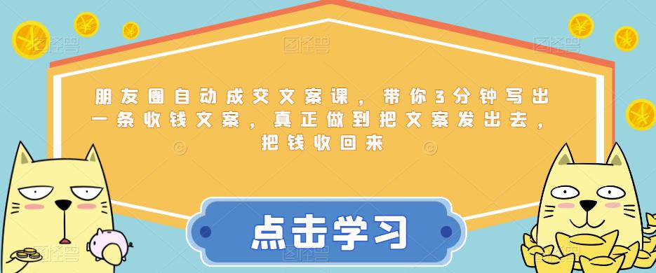 【副业项目6446期】朋友圈自动成交文案课，带你3分钟写出一条收钱文案，真正做到把文案发出去，把钱收回来-先机网创