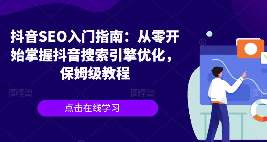 【副业项目6732期】抖音SEO入门指南:从零开始掌握抖音搜索引擎优化,保姆级教程-先机网创