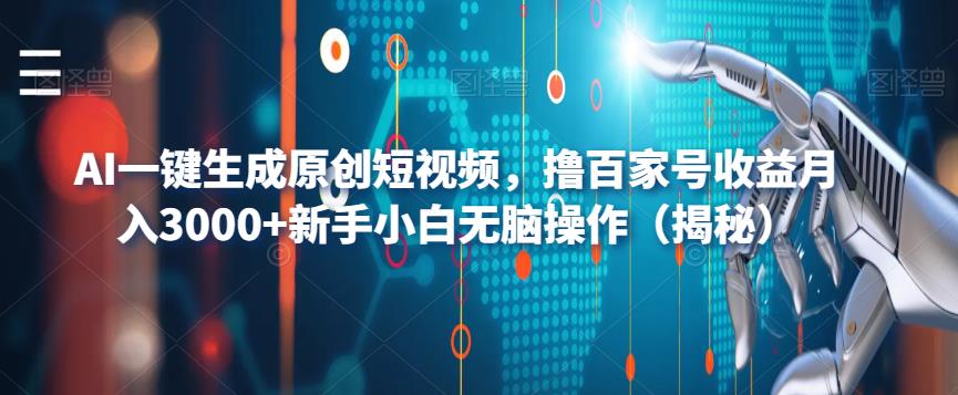 【副业项目6533期】AI一键生成原创短视频，撸百家号收益月入3000+新手小白无脑操作（揭秘）-先机网创