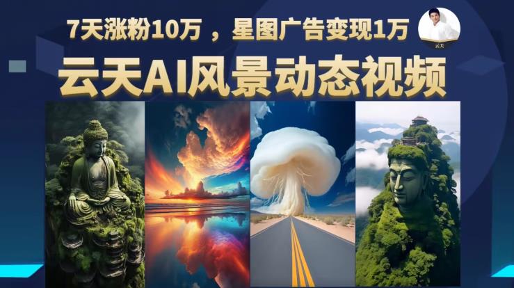 【副业项目6910期】云天AI风景动图视频制作,7天涨粉10万,星图广告变现1万-先机网创