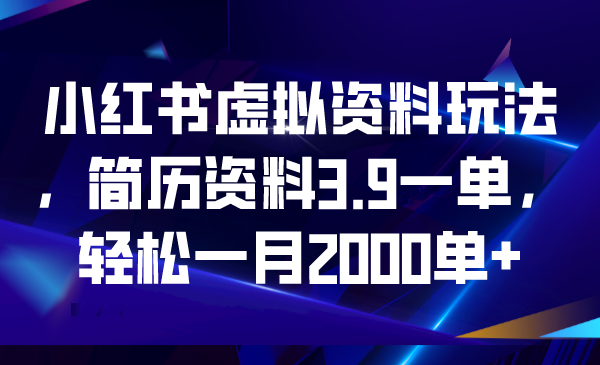 【副业项目6976期】小红书虚拟资料玩法,简历资料3.9一单,轻松一月2000单+-先机网创