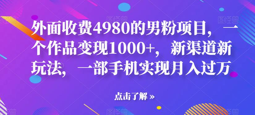 【副业项目6952期】男粉项目,一个作品变现1000+,新渠道新玩法,一部手机实现月入过万-先机网创
