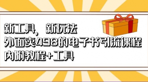 【副业项目7055期】新工具，新玩法！外面卖498的电子书引流课程-先机网创