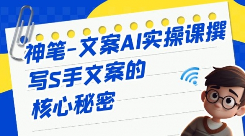 【副业项目7072期】神笔-文案AI实战课，撰写S手文案的核心秘密-先机网创