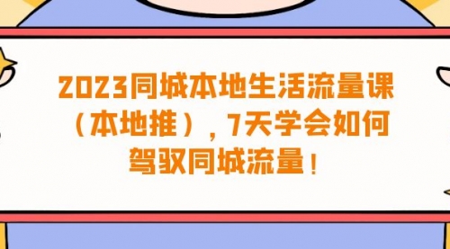 【副业项目7075期】同城本地生活·流量课(本地推),7天学会如何驾驭同城流量-先机网创