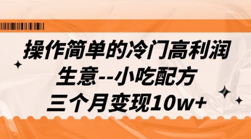 【副业项目7088期】冷门高利润生意–小吃配方,三个月变现10w+(教程+配方资料)-先机网创