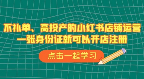 【副业项目7138期】不补单、高投产的小红书店铺运营,一个人也玩的起-先机网创