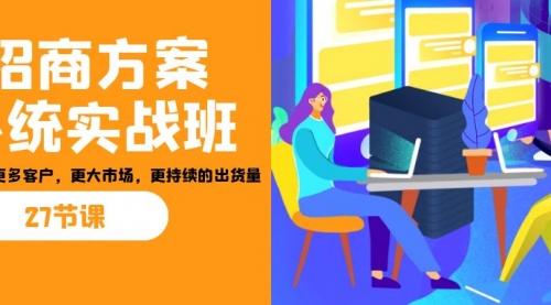 【副业项目7164期】招商·方案系统实战班：让你获取更多客户，更大市场-先机网创