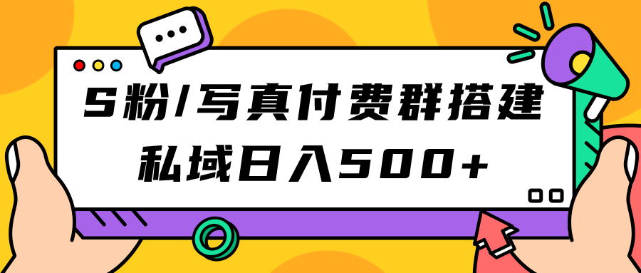 【副业项目7396期】S粉/写真付费群搭建:私域日入500+(教程+源码)-先机网创