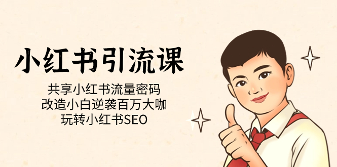 【副业项目7447期】小红书引流课「共享小红书流量密码 改造小白逆袭百万大咖 玩转小红书SEO」-先机网创