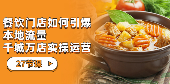 【副业项目7198期】餐饮门店-如何引爆本地流量,千城万店实操运营-先机网创