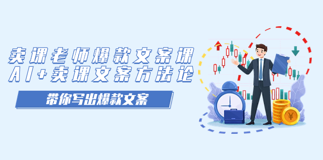 【副业项目7518期】卖课老师爆款文案课，AI+卖课文案方法论，带你写出爆款文案-先机网创