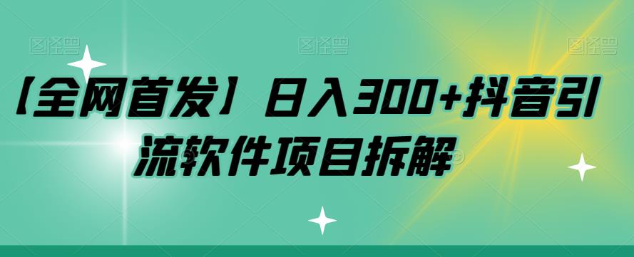 【副业项目7572期】【全网首发】日入300+抖音引流软件项目拆解【揭秘】-先机网创
