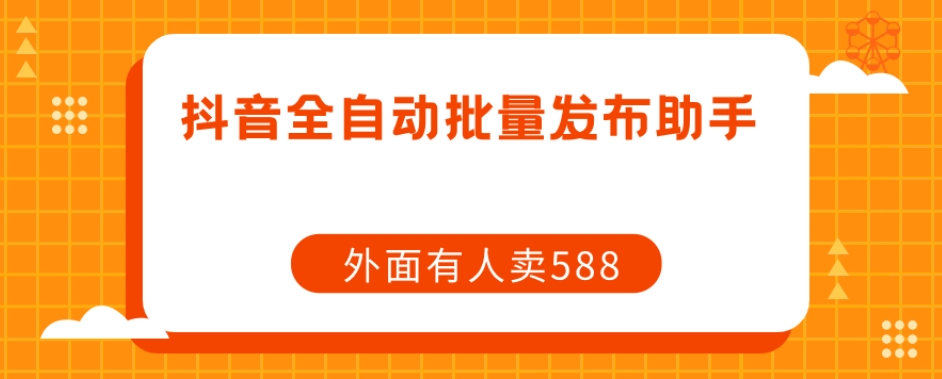 【副业项目7575期】【原创开发】外面卖588抖音全自动批量发布助手-先机网创