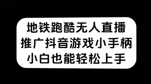 【副业项目7626期】地铁跑酷无人直播,推广抖音游戏小手柄,小白也能轻松上手-先机网创