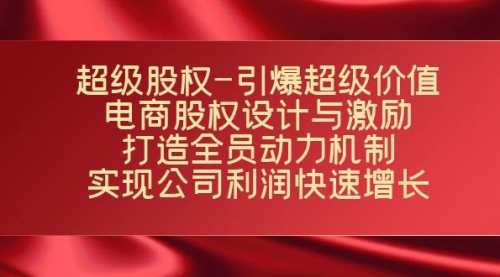 【副业项目7723期】超级股权-引爆超级价值:电商股权设计与激励:打造全员动力机制-先机网创
