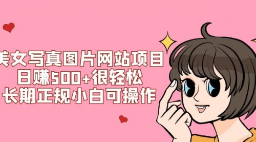 【副业项目7949期】美女写真图片网站项目日赚500+很轻松,长期正规小白可操作 (搭建教程+源码)-先机网创