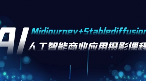 【副业项目8123期】AI摄影【Midjourney+Stablediffusion】,人工智能商业应用摄影-37节课程-先机网创