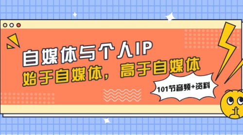 【副业项目8171期】自媒体与个人IP，始于自媒体，高于自媒体（101节音频+资料）-先机网创
