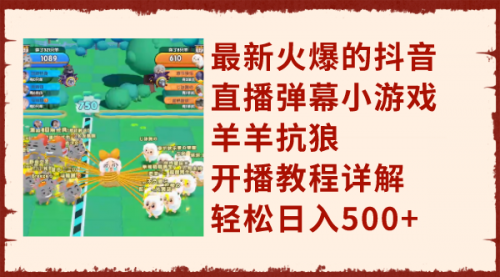【副业项目8209期】最新火爆的抖音直播弹幕小游戏羊羊抗狼,开播教程详解,轻松日入500+-先机网创