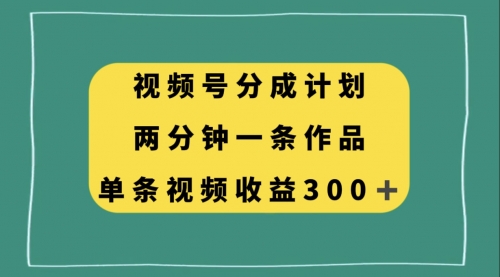 【副业项目8229期】视频号分成计划,两分钟一条作品,单视频收益300+-先机网创