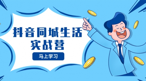 【副业项目8362期】抖音同城生活实战营,抓住抖音本地生活风口,让你的生意逆风翻盘-先机网创