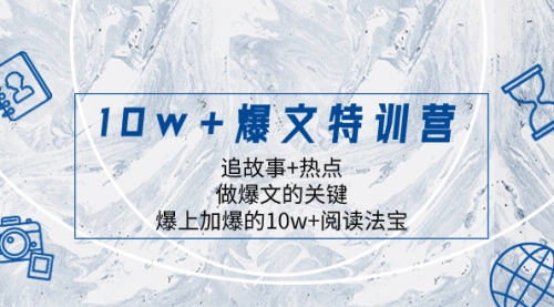 【副业项目8377期】10w+爆文特训营,追故事+热点,做爆文的关键 爆上加爆的10w+阅读法宝-先机网创