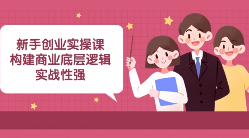 【副业项目8453期】新手创业实操课:构建商业底层逻辑,实战性强-先机网创