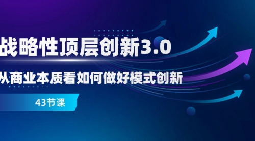 【副业项目8482期】战略性顶层创新-3.0,从商业本质看如何做好模式创新-先机网创