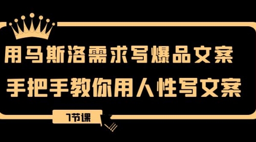 【副业项目8508期】用马斯洛·需求写爆品文案,手把手教你用人性写文-先机网创