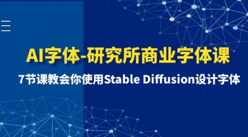 【副业项目8535期】AI字体-研究所商业字体课-第1期:7节课教会你使用Stable Diffusion设计字体-先机网创