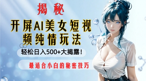 【副业项目8539期】开屏AI美女短视频纯情玩法，轻松日入500+-先机网创