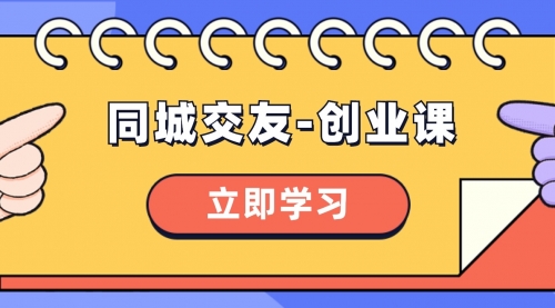 【副业项目8546期】同城交友-创业课,和你分享如何在你的城市,进行一场同城交友-创业-先机网创