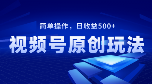 【副业项目8550期】视频号原创视频玩法,日收益500+-先机网创