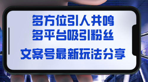 【副业8762期】文案号最新玩法分享，视觉＋听觉＋感觉，多方位引人共鸣，多平台疯狂吸粉-先机网创