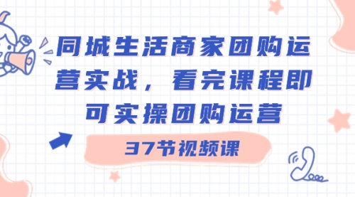 【副业8801期】同城生活商家团购运营实战,看完课程即可实操团购运营(37节课)-先机网创