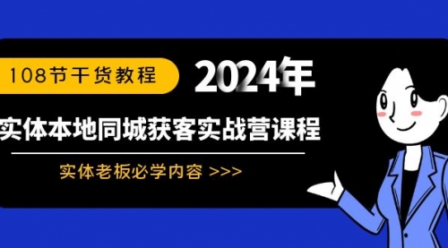 【副业8942期】实体本地同城获客实战营课程:实体老板必学内容,108节干货教程-先机网创