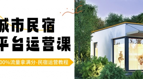 【副业8947期】城市民宿-平台运营课,100%流量拿满分-民宿运营教程(18节课)-先机网创