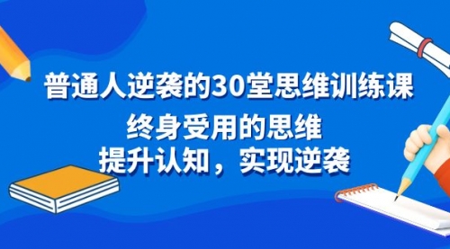 【副业8977期】普通人逆袭的30堂思维训练课，终身受用的思维-先机网创