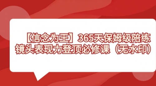 【副业8992期】365天-保姆级陪练，镜头表现力登顶必修课（无水印）-先机网创