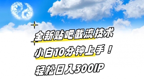 【副业8997期】全新贴吧截流技术 小白10分钟上手! 轻松日入300IP-先机网创