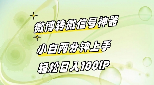 【副业8998期】微博转微信号神器 小白两分钟上手 轻松日入100IP-先机网创