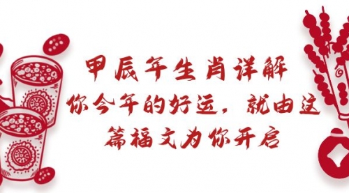 【副业9021期】某付费文章：甲辰年生肖详解: 你今年的好运，就由这篇福文为你开启-先机网创