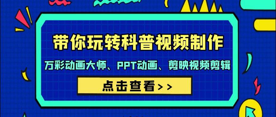 带你玩转科普视频 制作:万彩动画大师、PPT动画、剪映视频剪辑(44节课)-先机网创