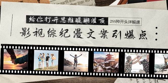 影视综纪漫文案引爆点,给你打开思维醍醐灌顶+255种开头详解课(26节)-先机网创