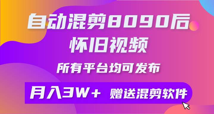 自动混剪8090后怀旧视频,所有平台均可发布,矩阵操作轻松月入3W+-先机网创