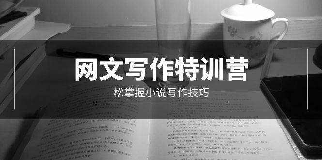 网文-写作特训营,轻松掌握小说写作技巧(20节视频课)-先机网创