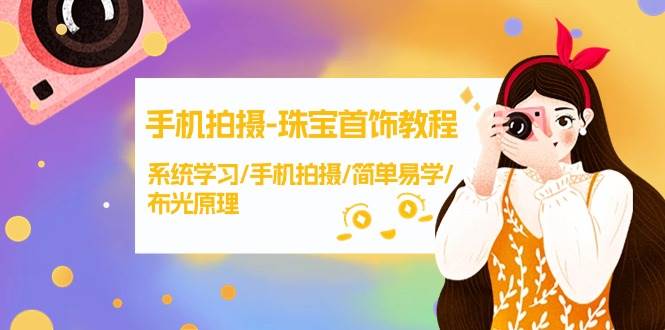 手机拍摄-珠宝首饰教程,系统学习/手机拍摄/简单易学/布光原理-38节无水印-先机网创