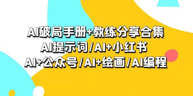 AI破局手册+教练分享合集:AI提示词/AI+小红书 /AI+公众号/AI+绘画/AI编程-先机网创