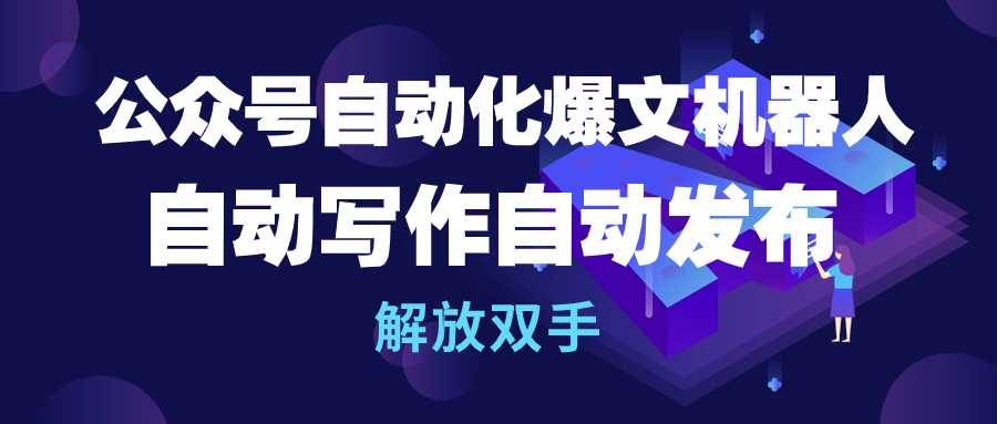 公众号流量主自动化爆文机器人,自动写作自动发布,解放双手-先机网创